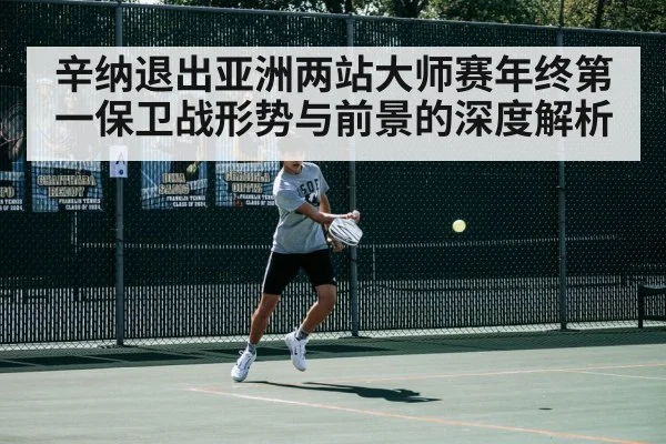 辛纳退出亚洲两站大师赛年终第一保卫战形势与前景的深度解析