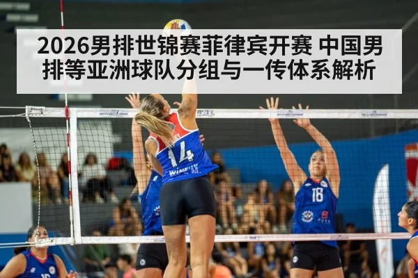 2026男排世锦赛菲律宾开赛 中国男排等亚洲球队分组与一传体系解析