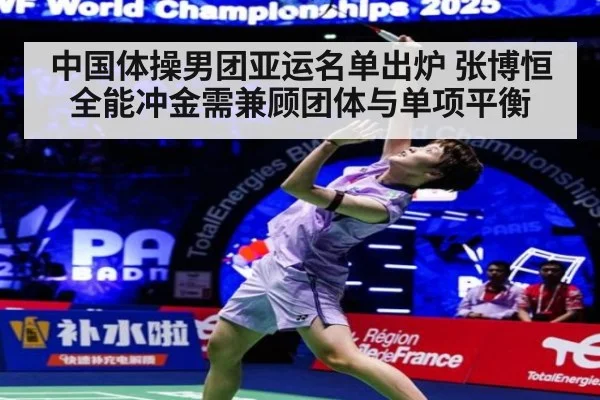 中国体操男团亚运名单出炉 张博恒全能冲金需兼顾团体与单项平衡