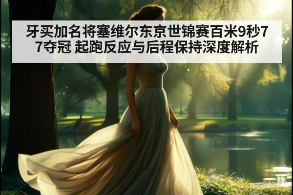 牙买加名将塞维尔东京世锦赛百米9秒77夺冠 起跑反应与后程保持深度解析
